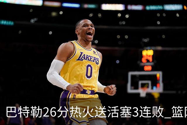 巴特勒26分热火送活塞3连败 篮网力克76人