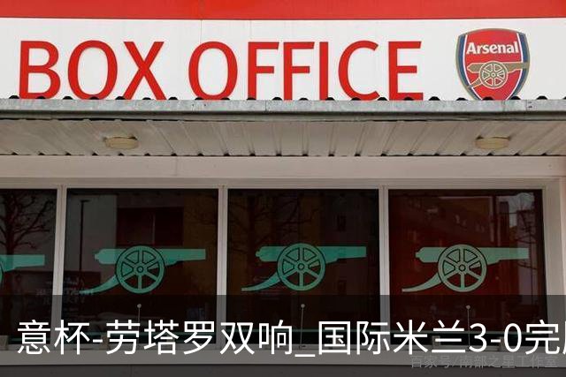意杯-劳塔罗双响 国际米兰3-0完胜AC米兰挺进决赛