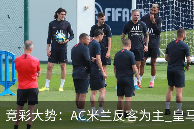 竞彩大势：AC米兰反客为主 皇马值得高看